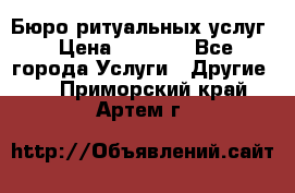 Бюро ритуальных услуг › Цена ­ 3 000 - Все города Услуги » Другие   . Приморский край,Артем г.